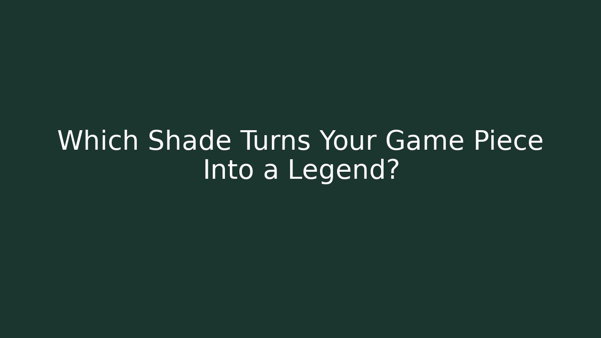 Which Shade Turns Your Game Piece Into a Legend?