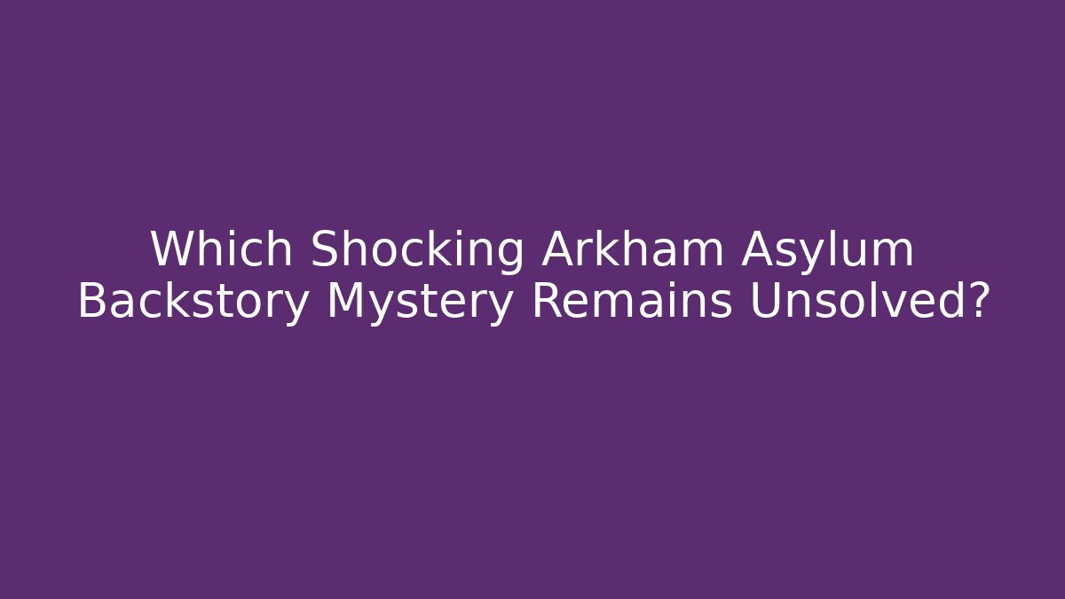 Which Shocking Arkham Asylum Backstory Mystery Remains Unsolved?