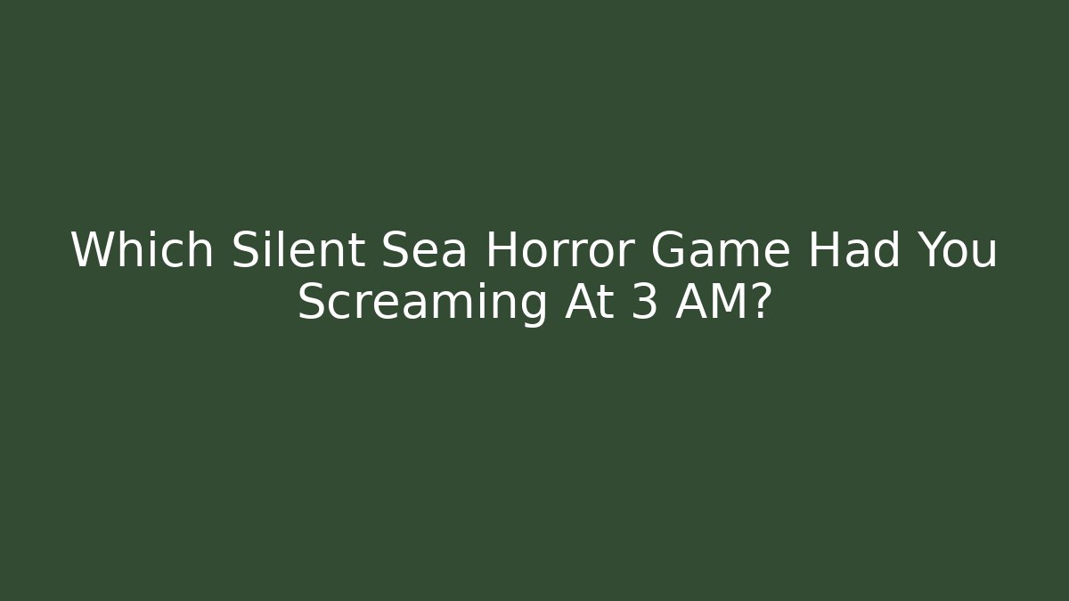 Which Silent Sea Horror Game Had You Screaming At 3 AM?