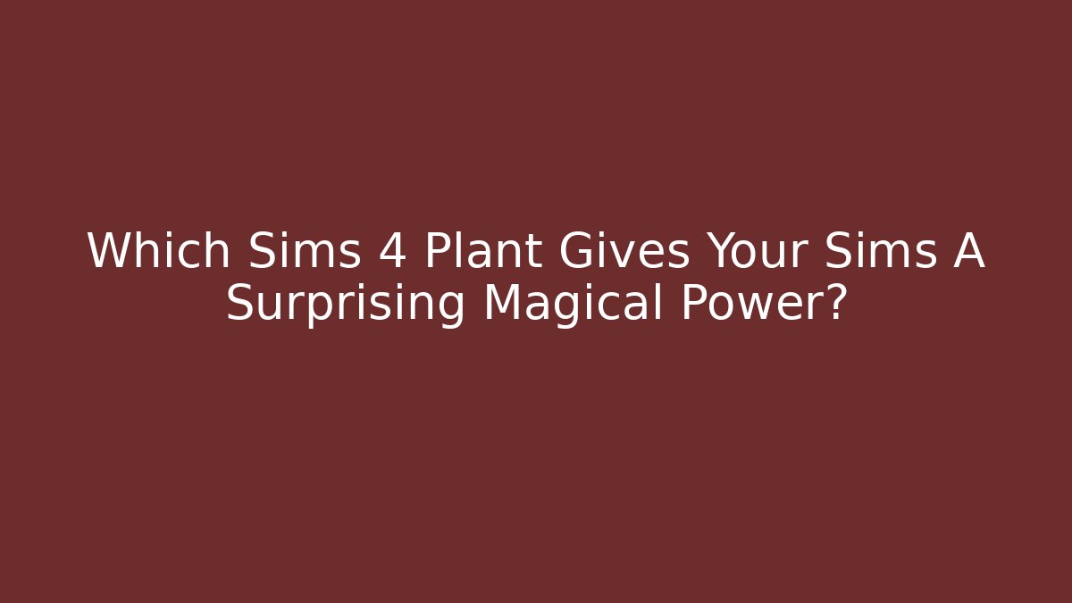 Which Sims 4 Plant Gives Your Sims A Surprising Magical Power?