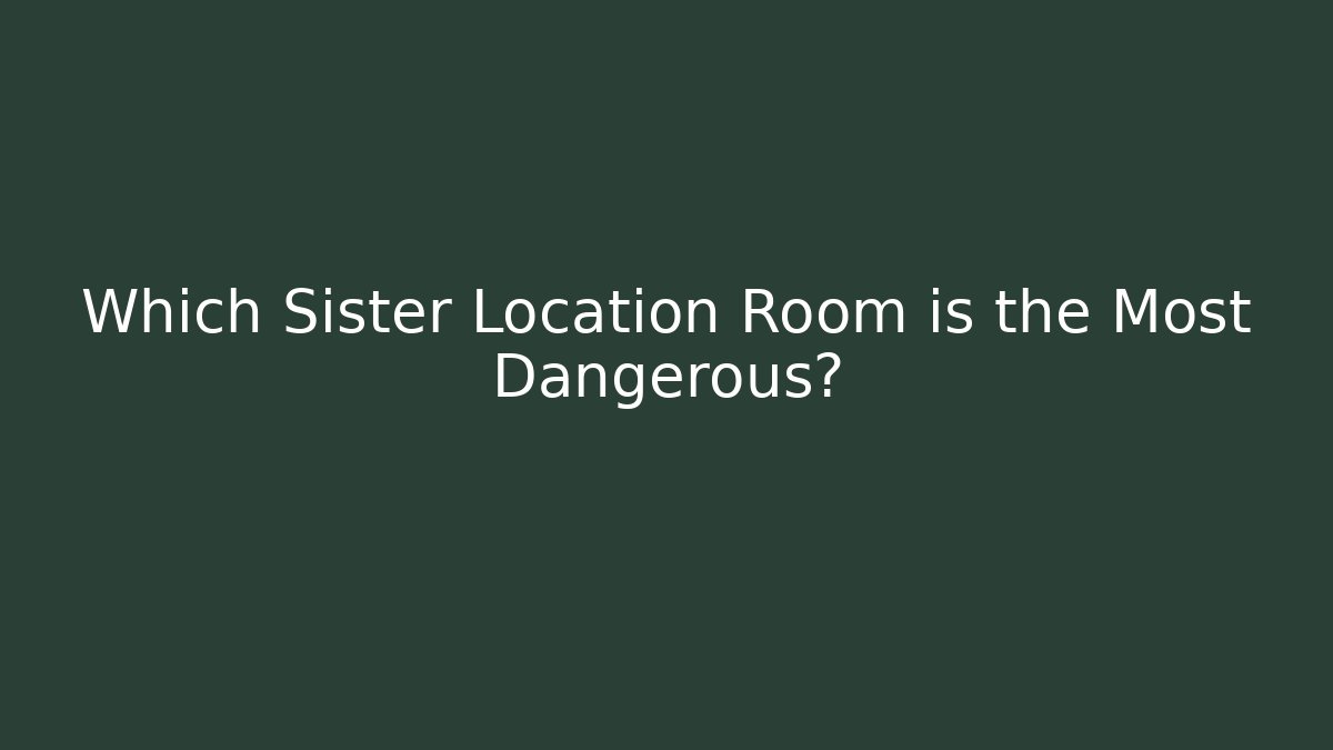 Which Sister Location Room is the Most Dangerous?