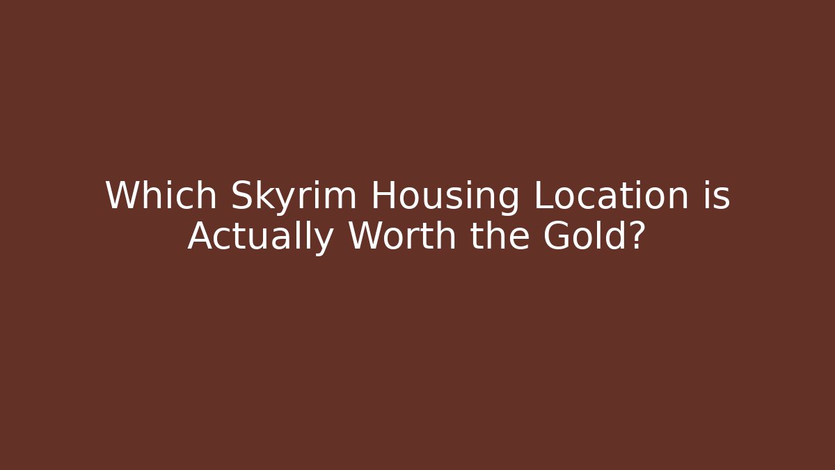 Which Skyrim Housing Location is Actually Worth the Gold?