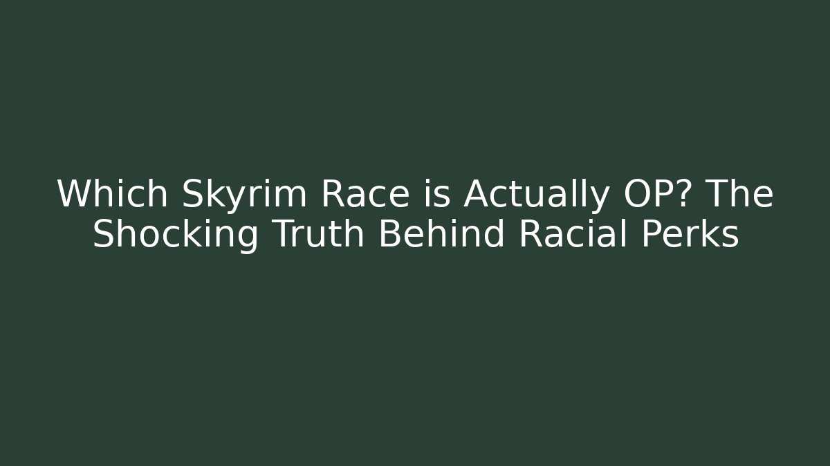 Which Skyrim Race is Actually OP? The Shocking Truth Behind Racial Perks