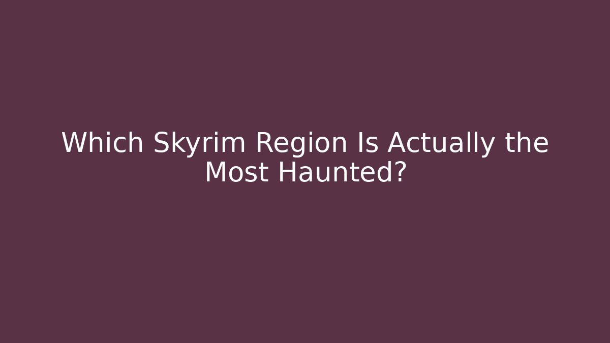 Which Skyrim Region Is Actually the Most Haunted?
