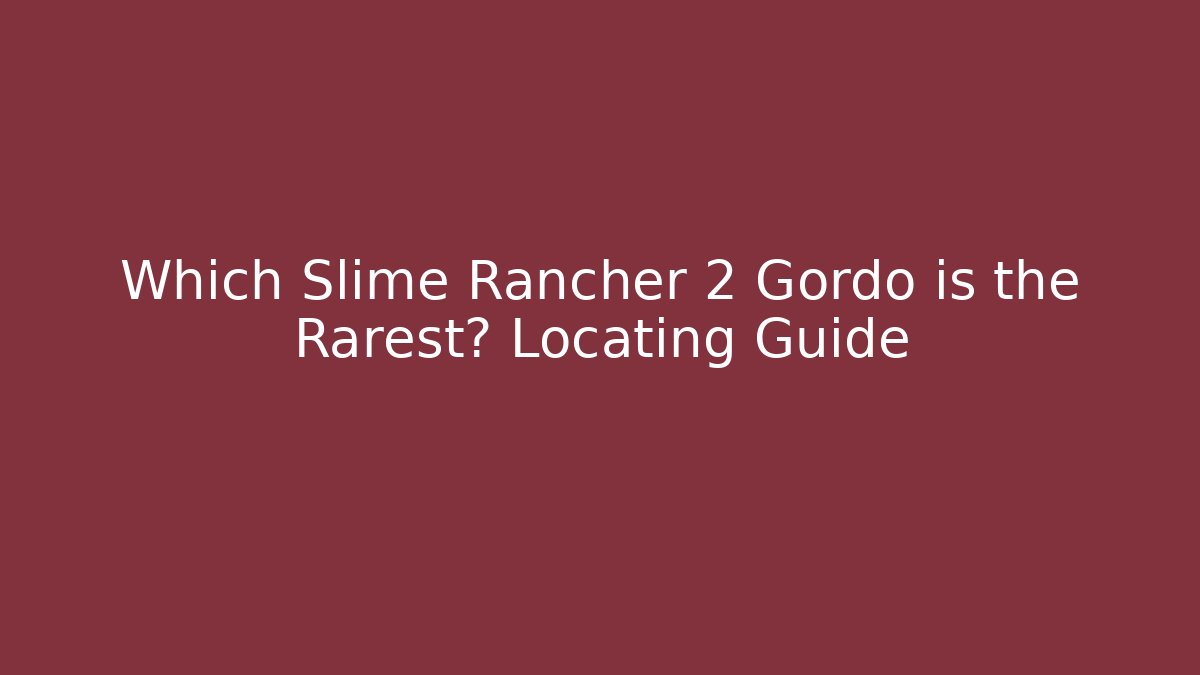 Which Slime Rancher 2 Gordo is the Rarest? Locating Guide