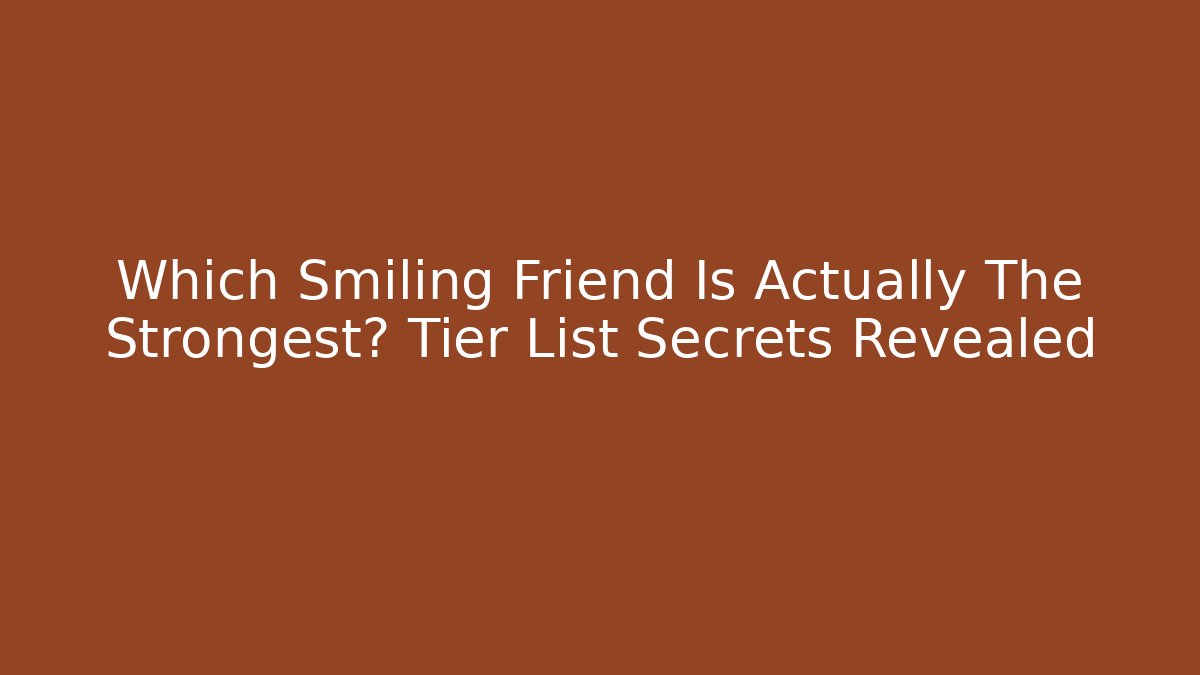 Which Smiling Friend Is Actually The Strongest? Tier List Secrets Revealed