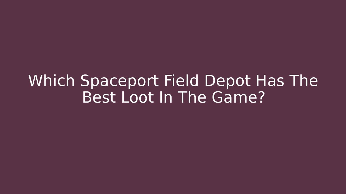 Which Spaceport Field Depot Has The Best Loot In The Game? - Método de Aprovação