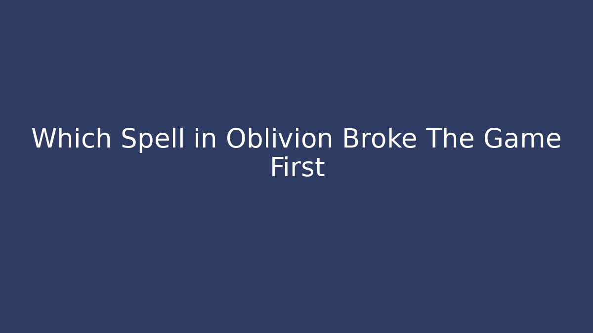 Which Spell in Oblivion Broke The Game First