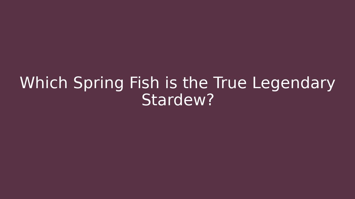 Which Spring Fish is the True Legendary Stardew?