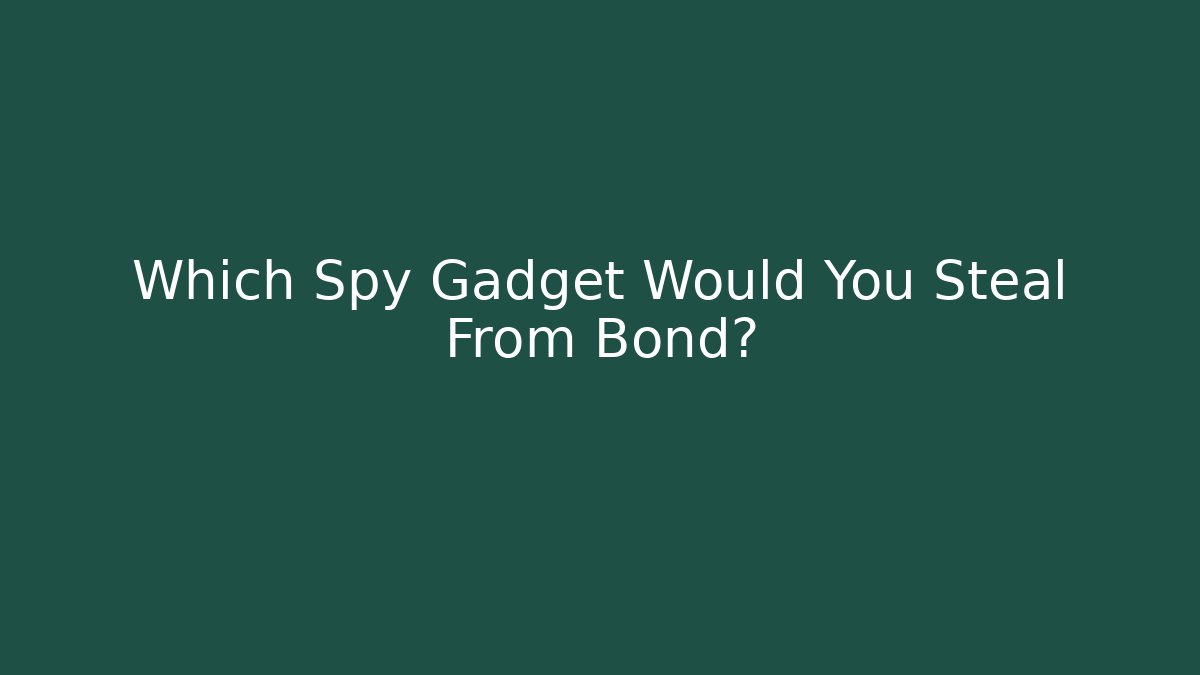 Which Spy Gadget Would You Steal From Bond?