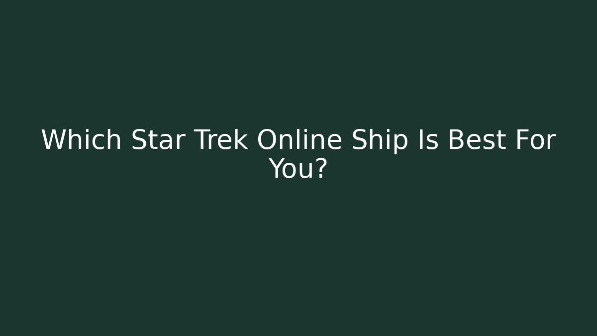 Which Star Trek Online Ship Is Best For You?