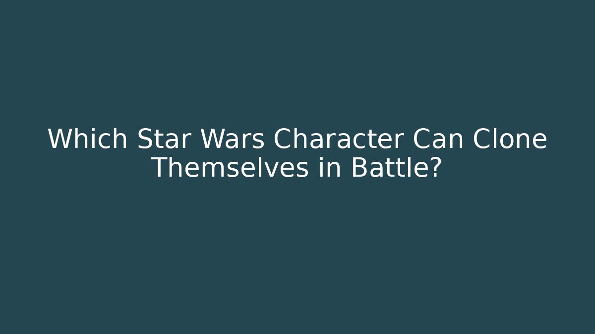 Which Star Wars Character Can Clone Themselves in Battle?