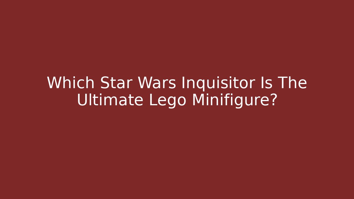 Which Star Wars Inquisitor Is The Ultimate Lego Minifigure? - Método de Aprovação