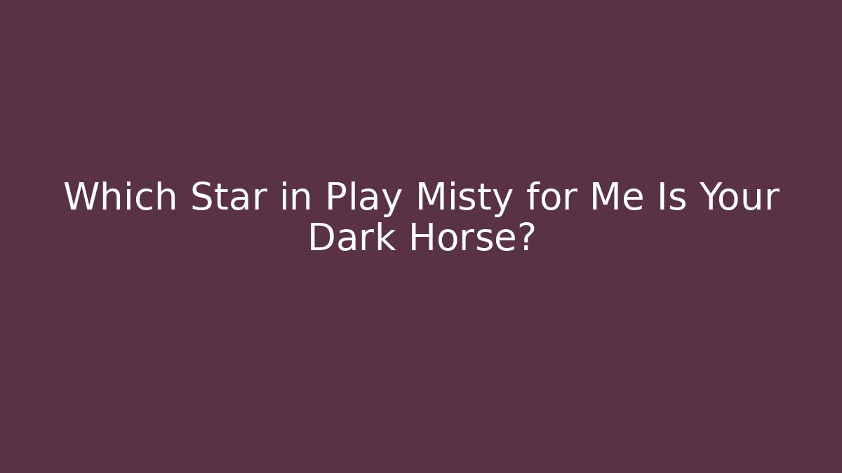 Which Star in Play Misty for Me Is Your Dark Horse?
