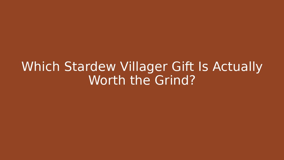 Which Stardew Villager Gift Is Actually Worth the Grind?