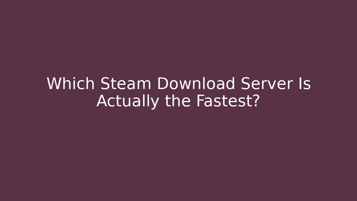 Which Steam Download Server Is Actually the Fastest?