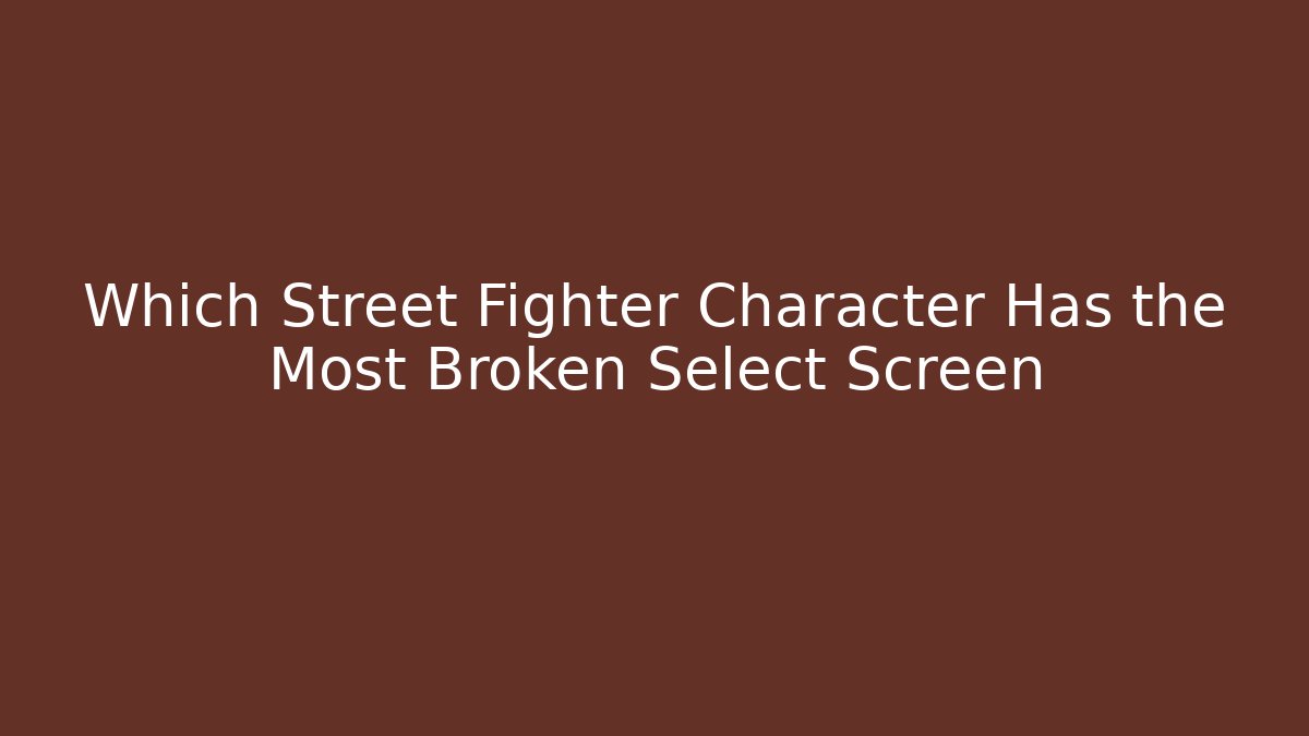 Which Street Fighter Character Has the Most Broken Select Screen