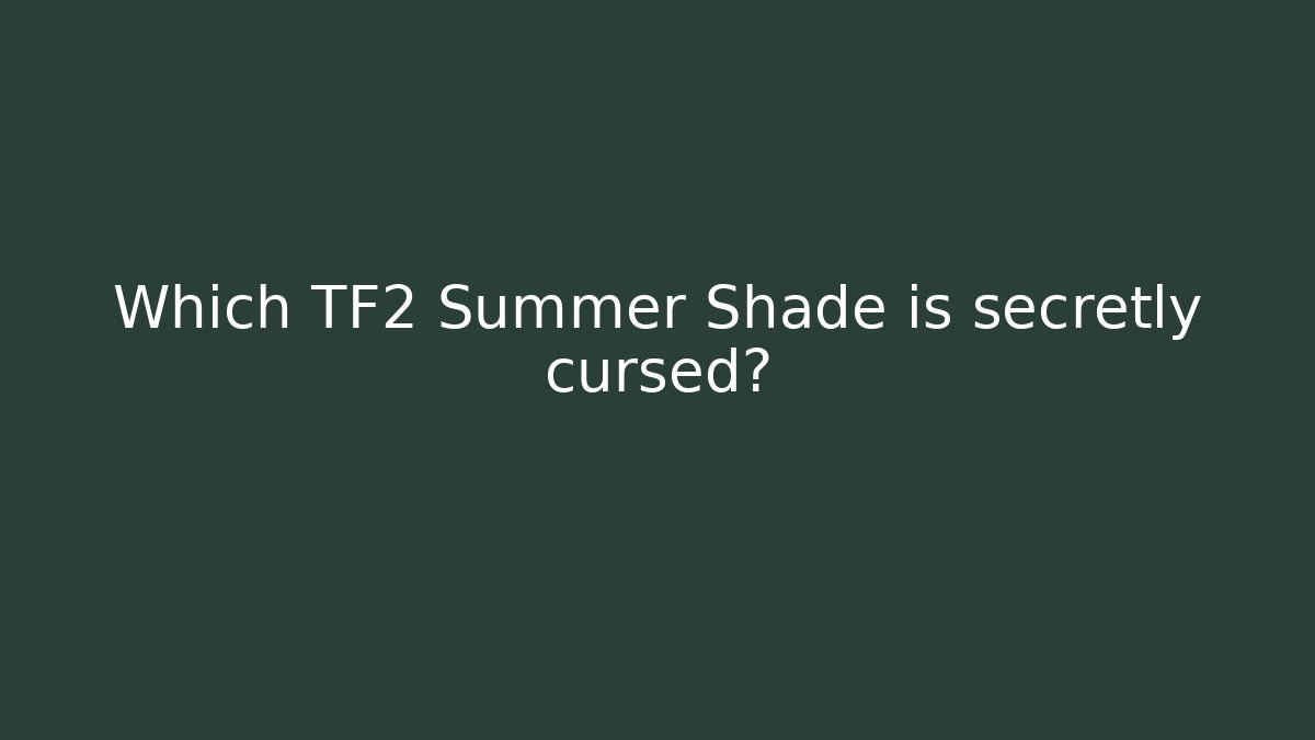 Which TF2 Summer Shade is secretly cursed?