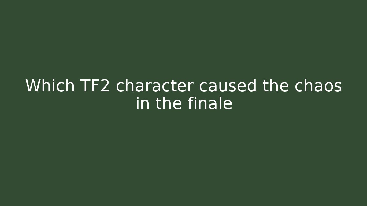 Which TF2 character caused the chaos in the finale