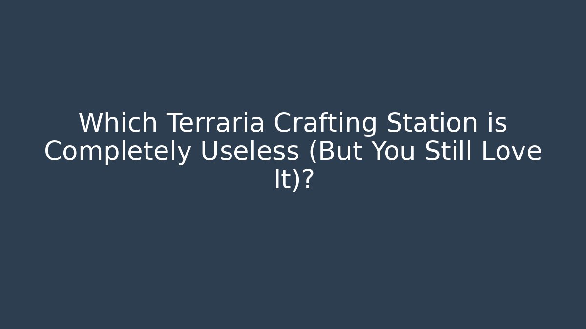Which Terraria Crafting Station is Completely Useless (But You Still Love It)?