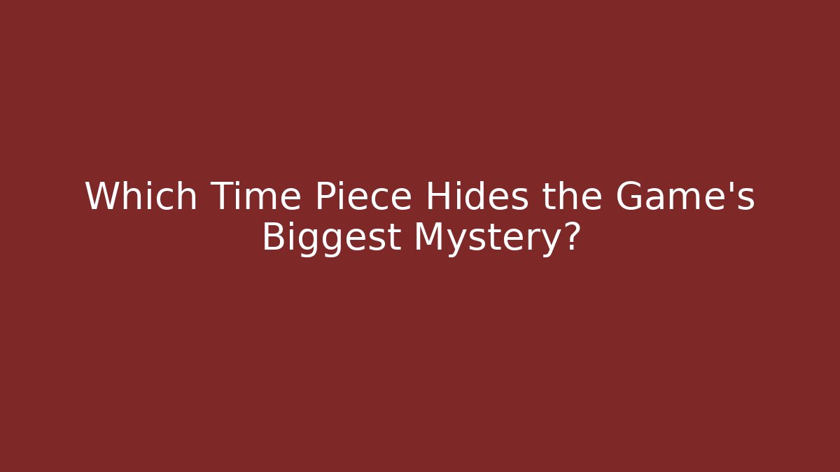 Which Time Piece Hides the Game's Biggest Mystery?