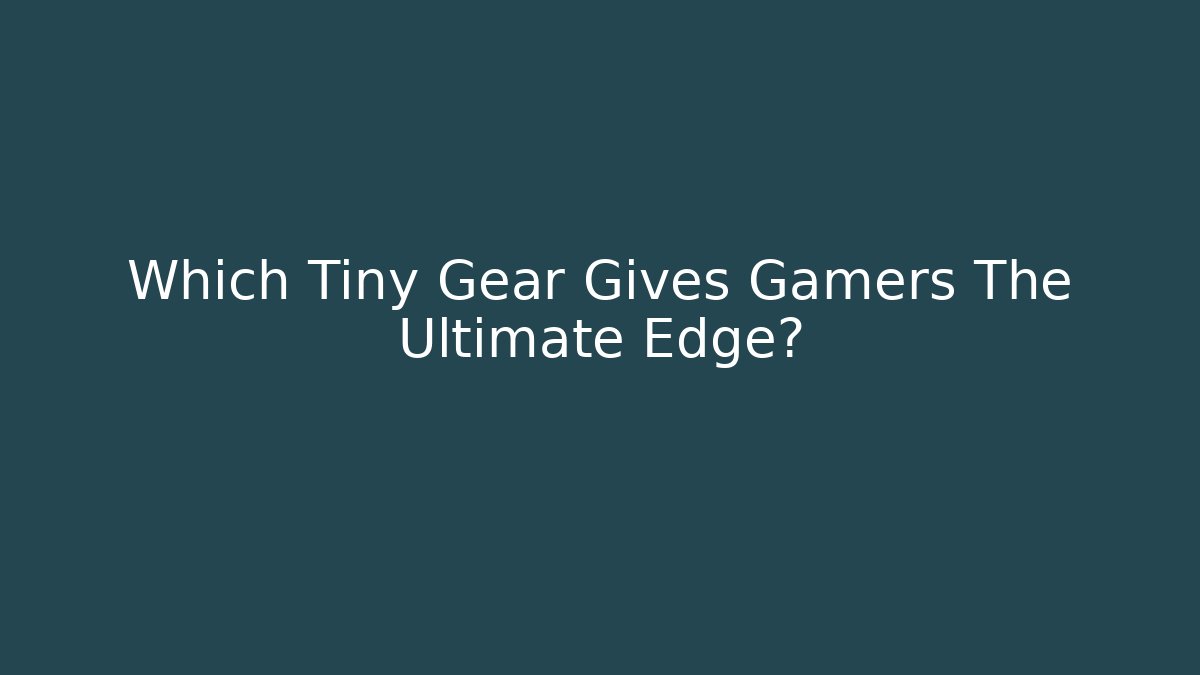 Which Tiny Gear Gives Gamers The Ultimate Edge?