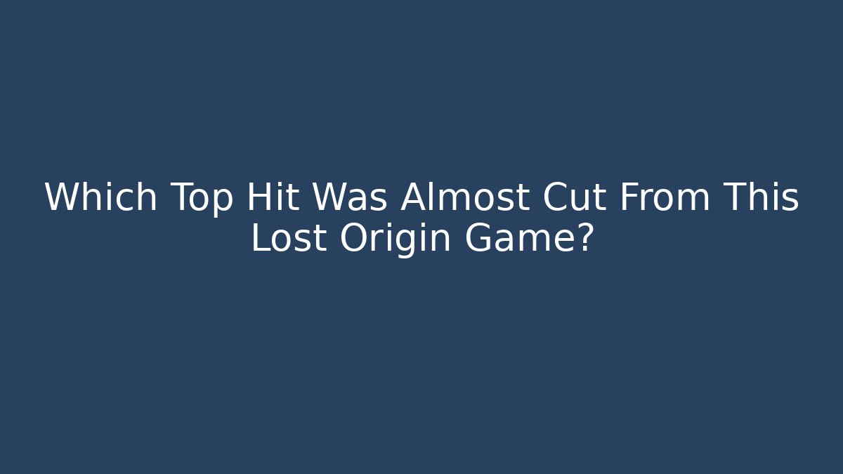 Which Top Hit Was Almost Cut From This Lost Origin Game?