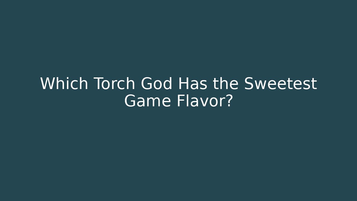 Which Torch God Has the Sweetest Game Flavor?