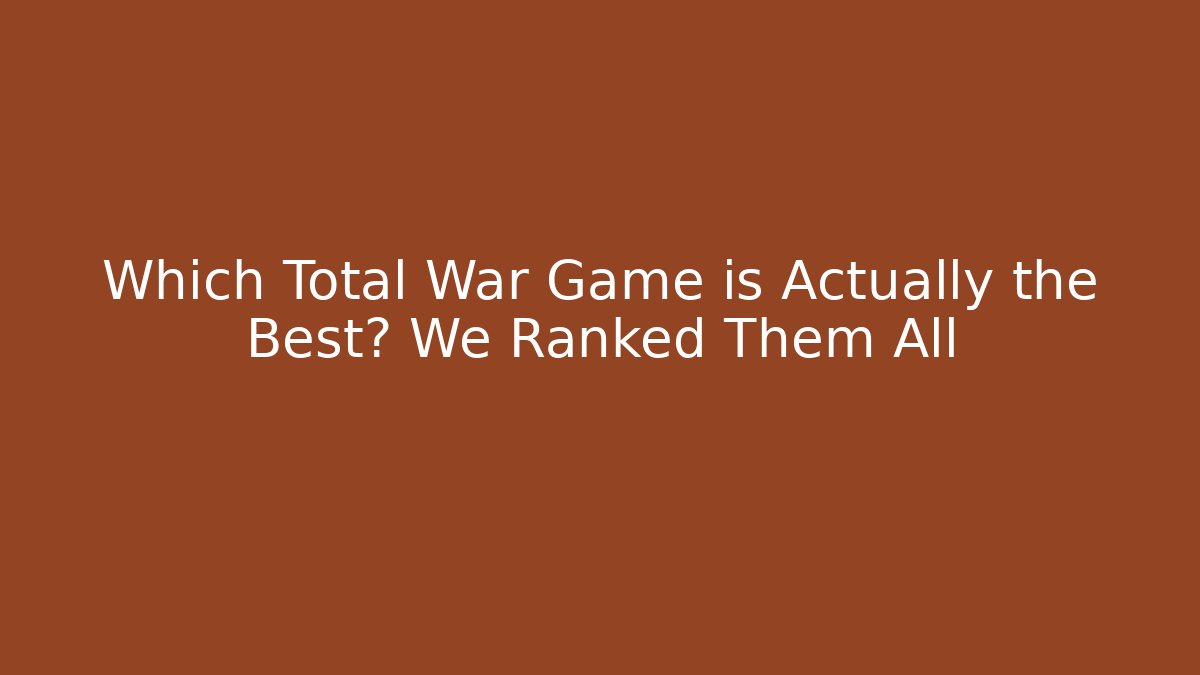 Which Total War Game is Actually the Best? We Ranked Them All