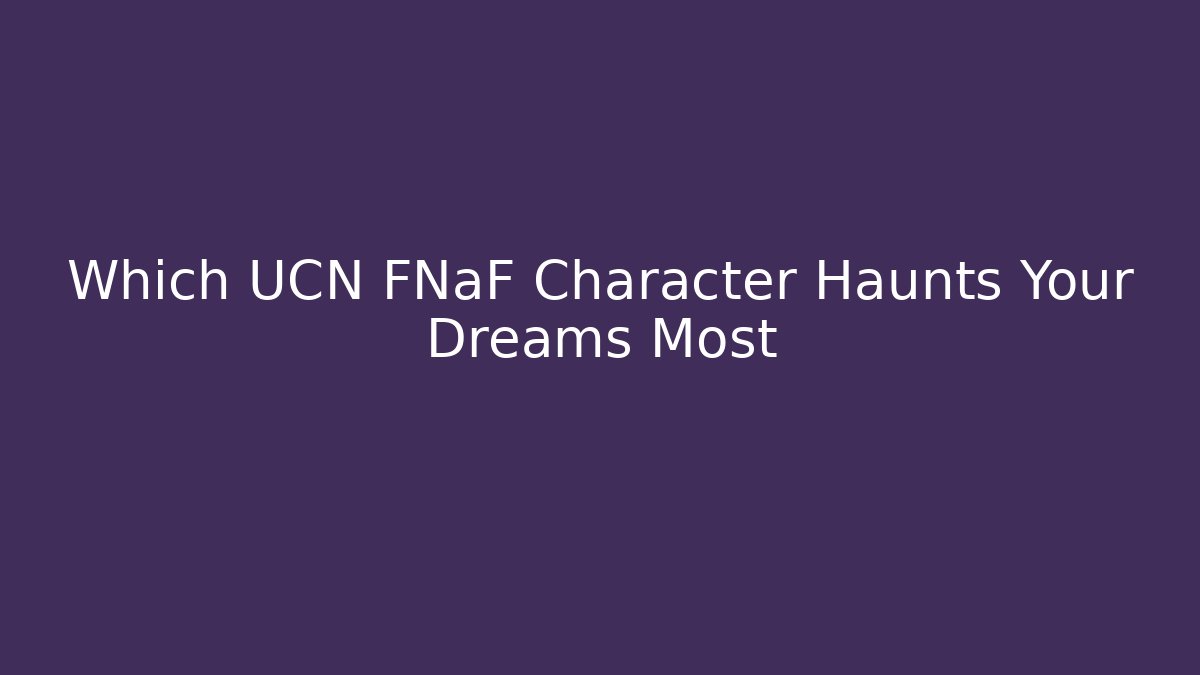 Which UCN FNaF Character Haunts Your Dreams Most