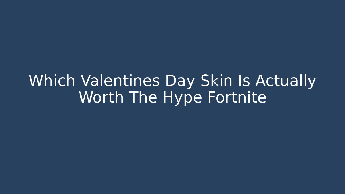 Which Valentines Day Skin Is Actually Worth The Hype Fortnite