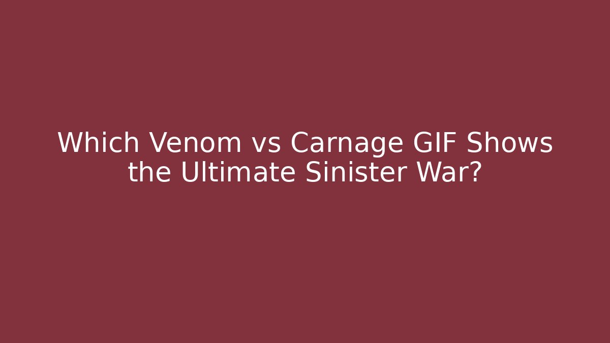 Which Venom vs Carnage GIF Shows the Ultimate Sinister War?