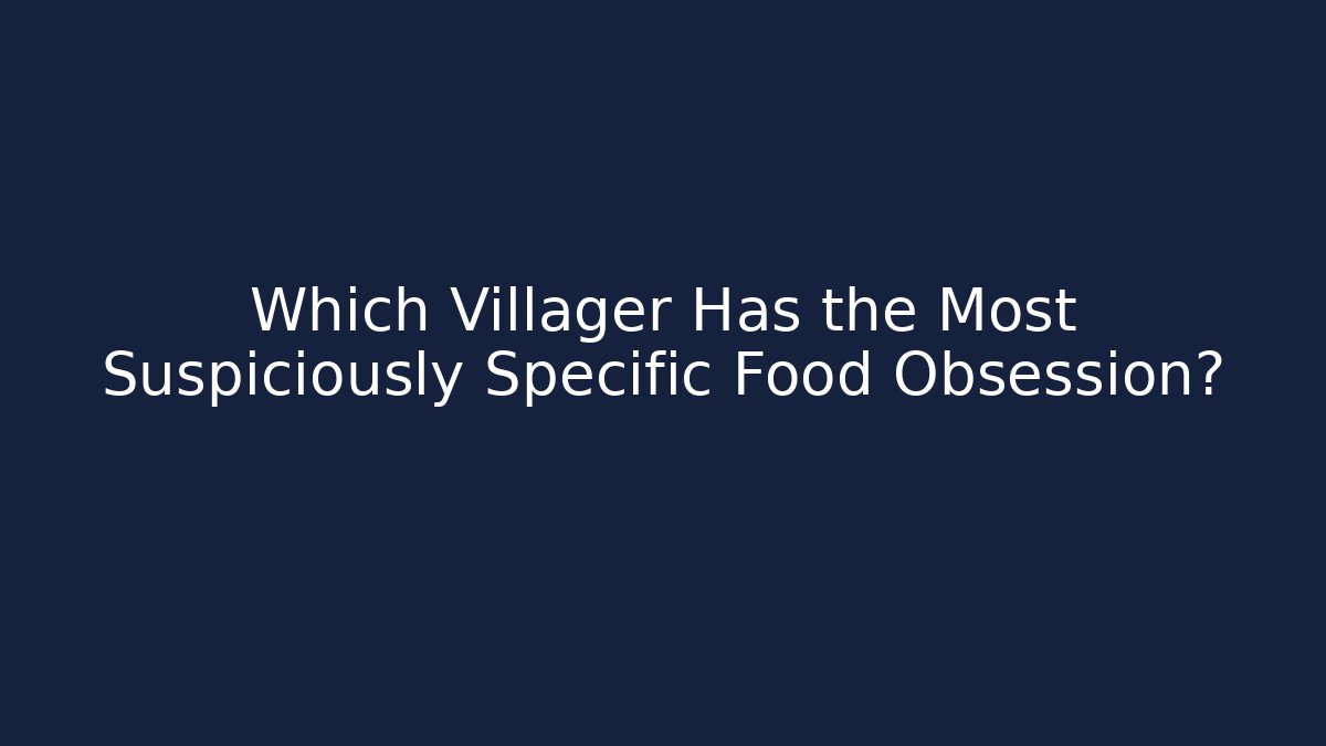 Which Villager Has the Most Suspiciously Specific Food Obsession?