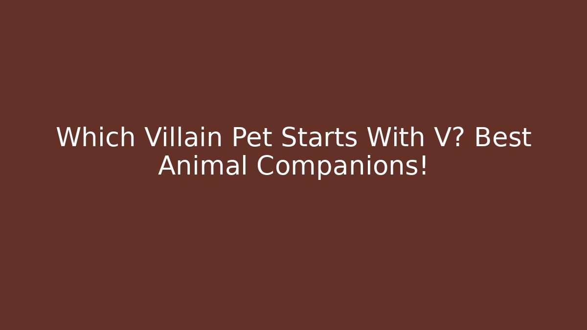 Which Villain Pet Starts With V? Best Animal Companions!