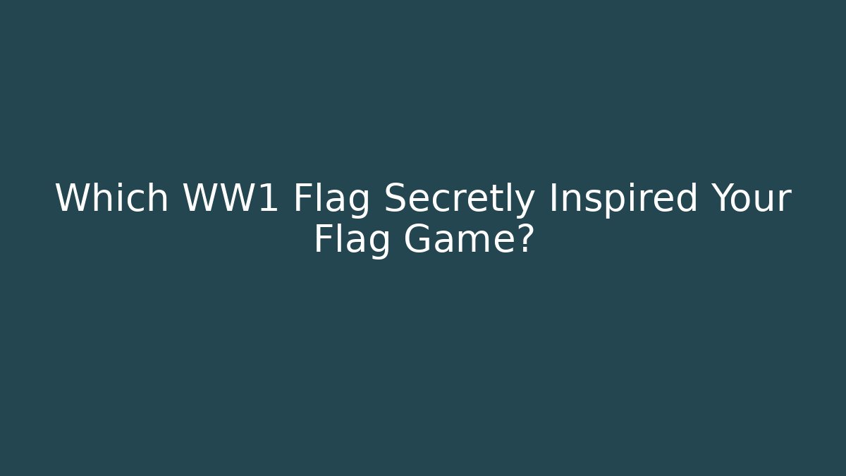 Which WW1 Flag Secretly Inspired Your Flag Game?