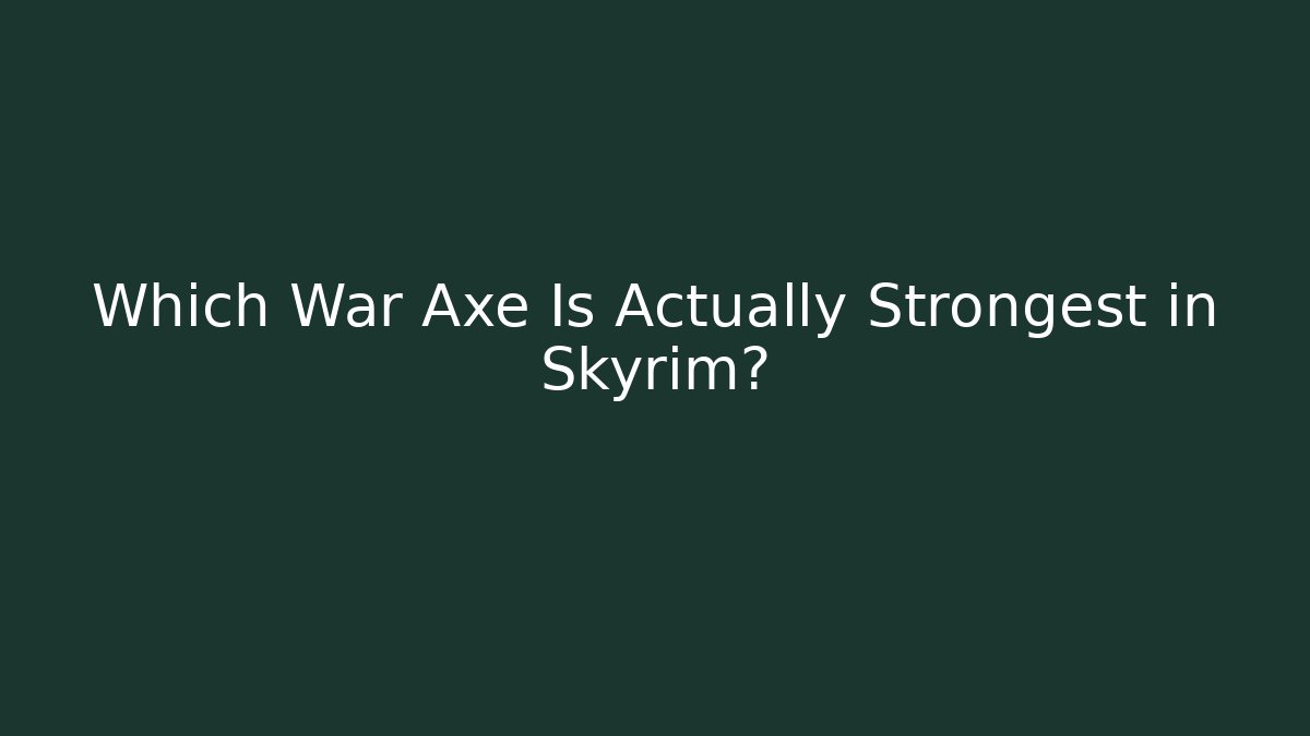 Which War Axe Is Actually Strongest in Skyrim?
