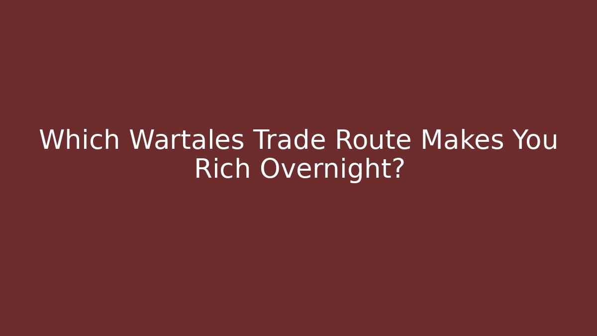 Which Wartales Trade Route Makes You Rich Overnight?