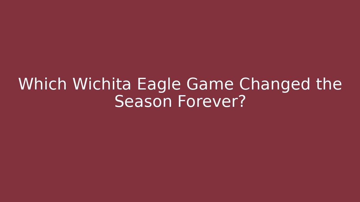 Which Wichita Eagle Game Changed the Season Forever?