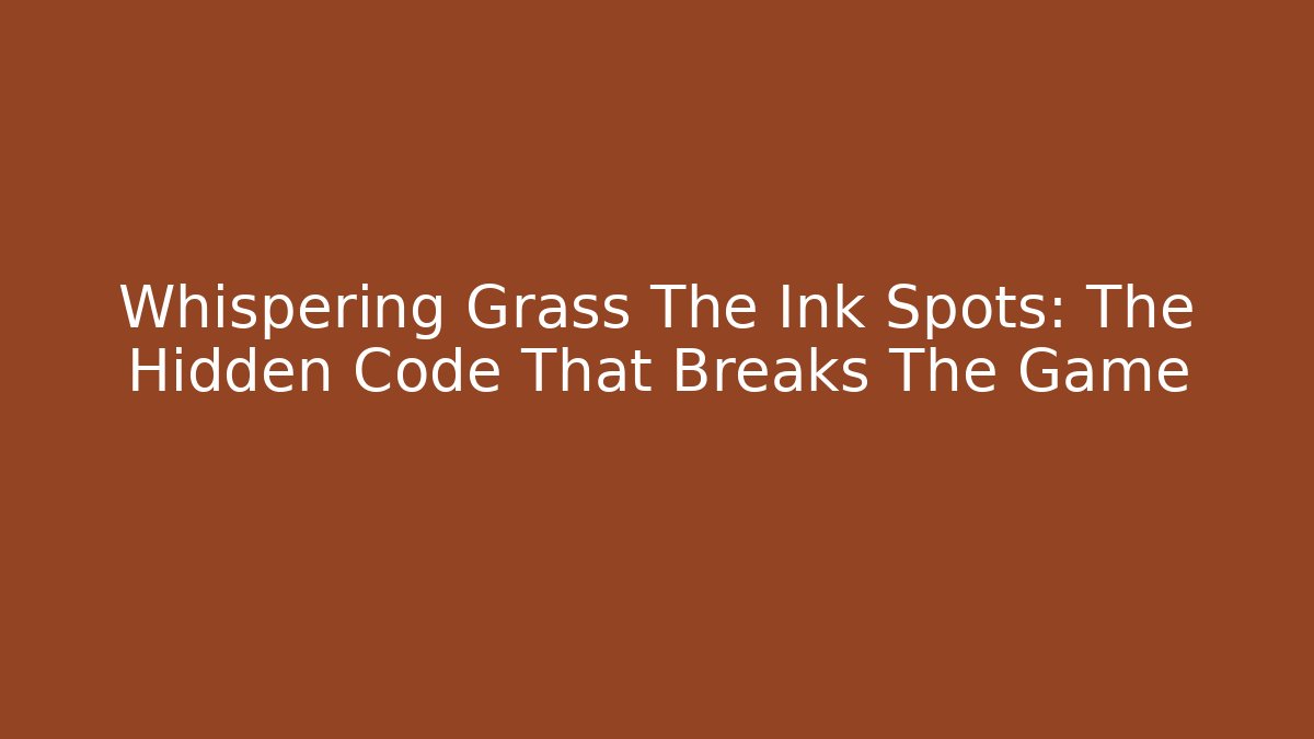 Whispering Grass The Ink Spots: The Hidden Code That Breaks The Game