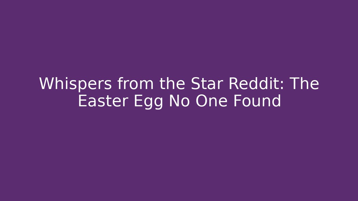 Whispers from the Star Reddit: The Easter Egg No One Found