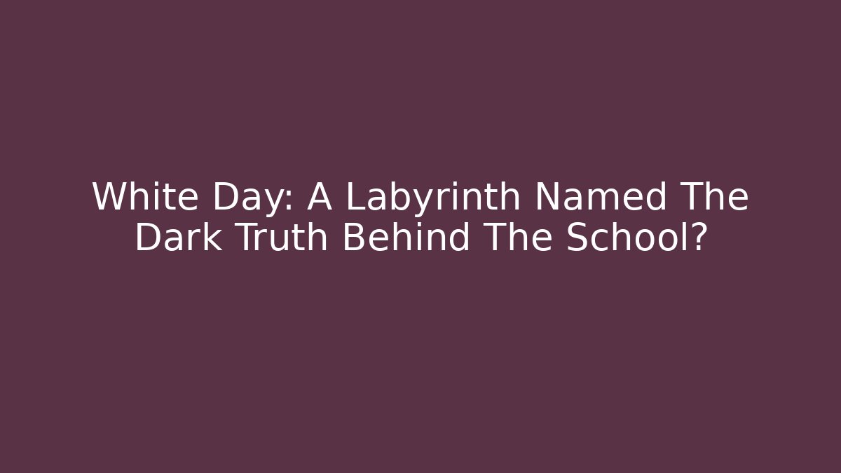 White Day: A Labyrinth Named The Dark Truth Behind The School?