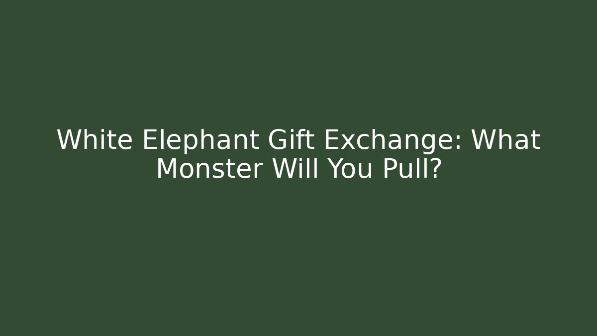 White Elephant Gift Exchange: What Monster Will You Pull?