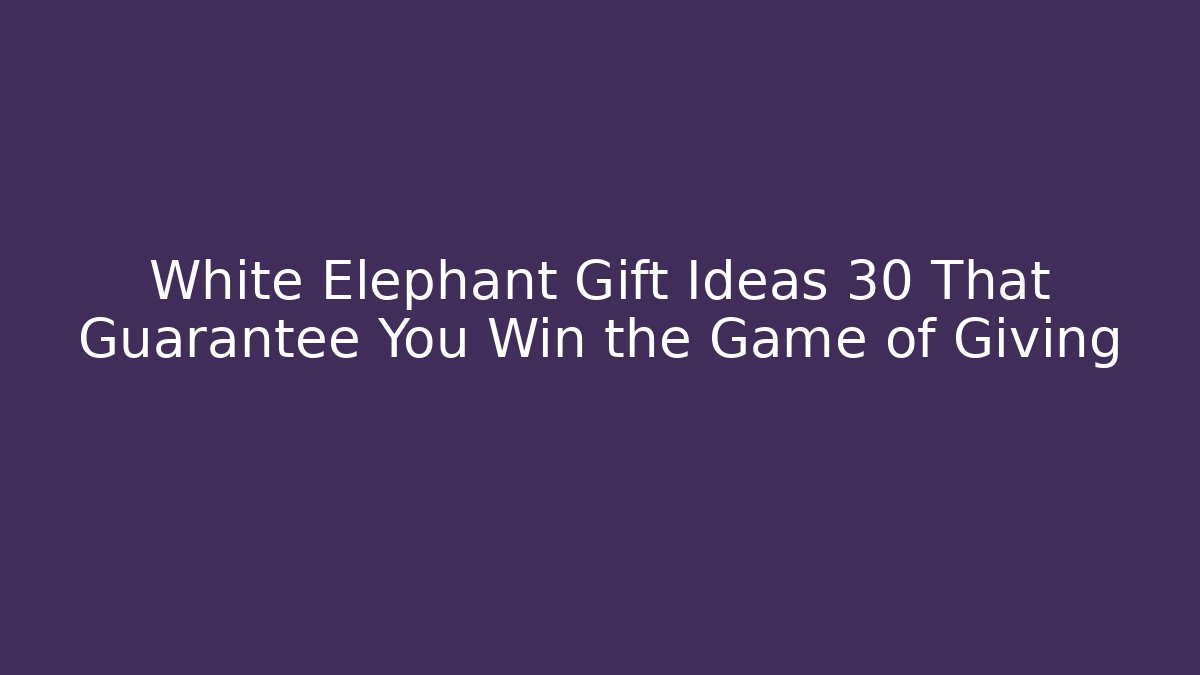 White Elephant Gift Ideas 30 That Guarantee You Win the Game of Giving