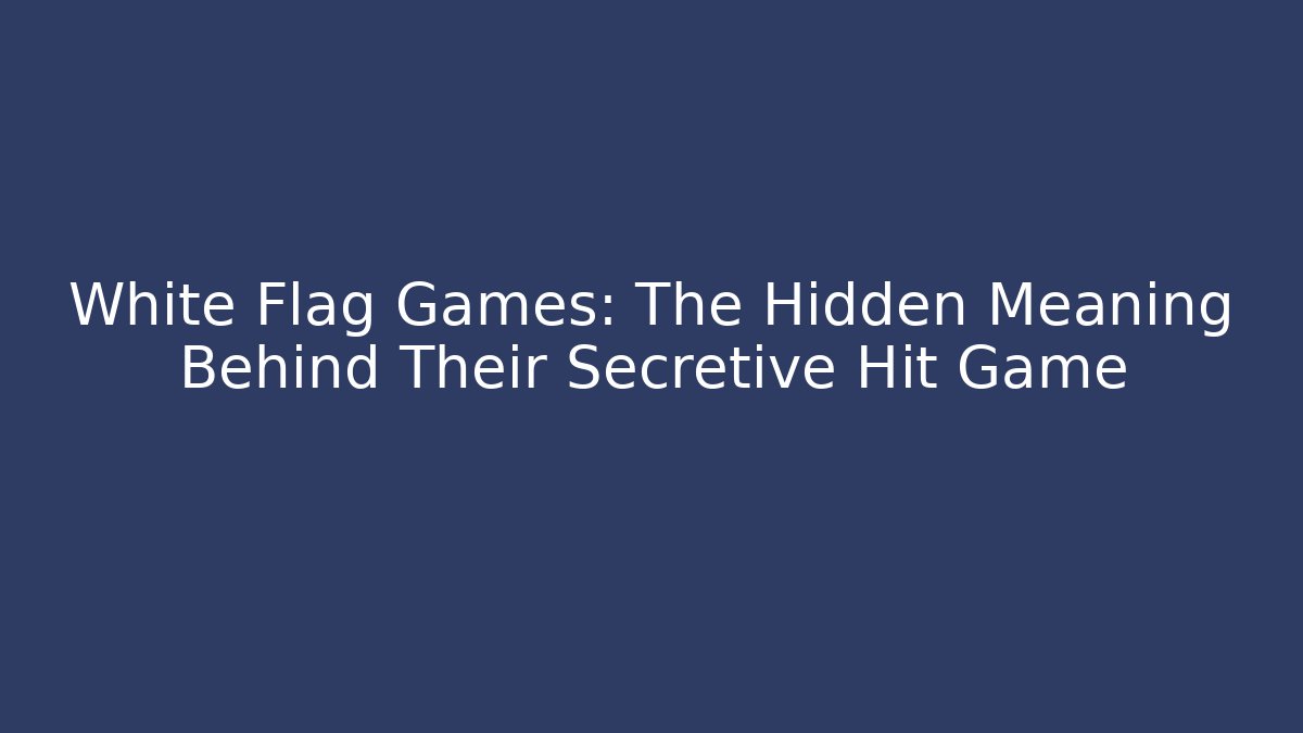 White Flag Games: The Hidden Meaning Behind Their Secretive Hit Game