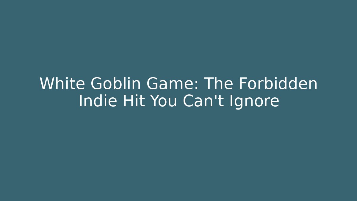 White Goblin Game: The Forbidden Indie Hit You Can't Ignore