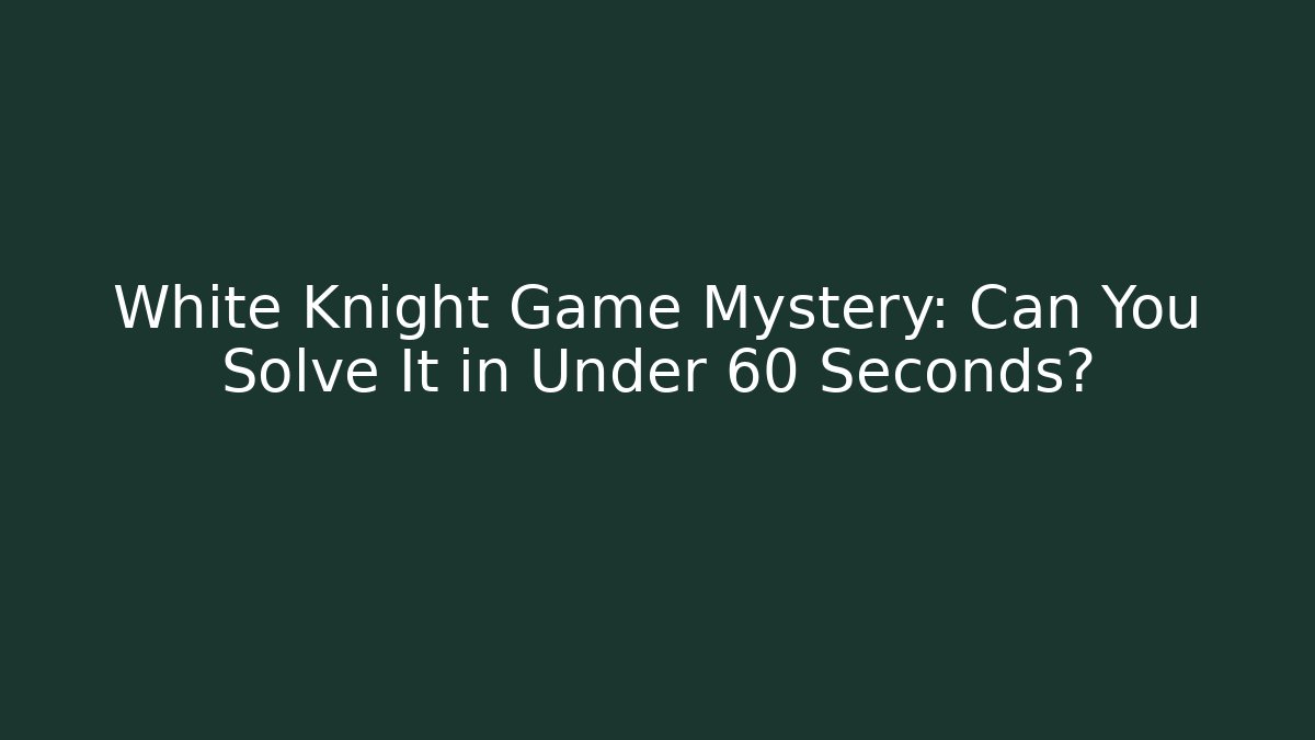 White Knight Game Mystery: Can You Solve It in Under 60 Seconds?