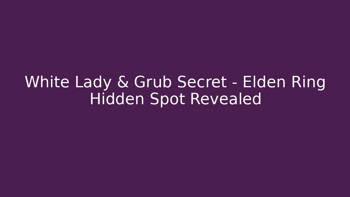 White Lady & Grub Secret - Elden Ring Hidden Spot Revealed