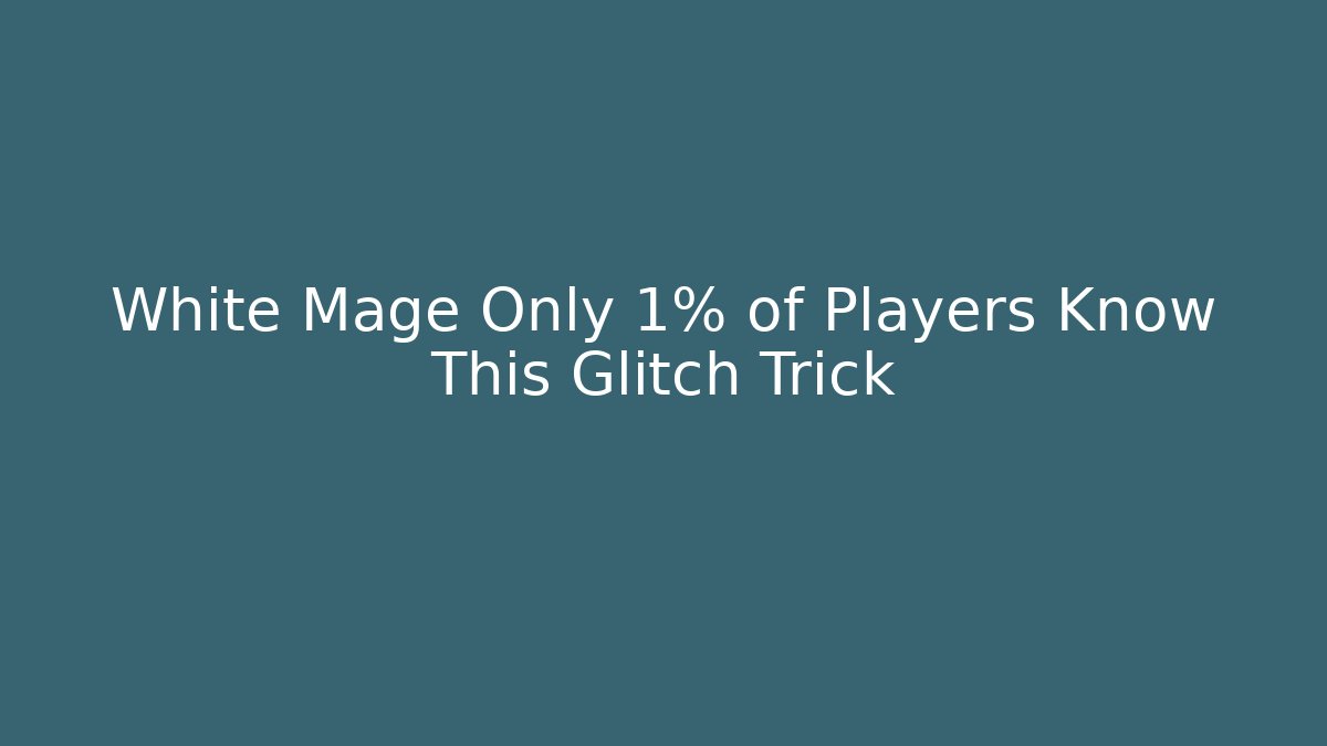 White Mage Only 1% of Players Know This Glitch Trick
