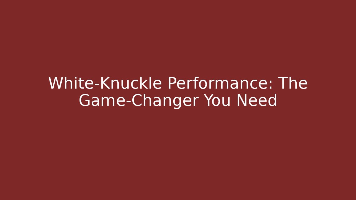 White-Knuckle Performance: The Game-Changer You Need