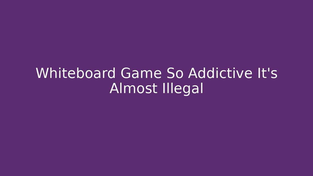 Whiteboard Game So Addictive It’s Almost Illegal